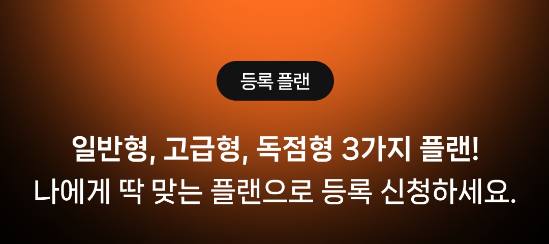 등록 플랜: 일반형, 고급형, 독점형 3가지 플랜! 나에게 딱 맞는 플랜으로 등록 신청하세요.