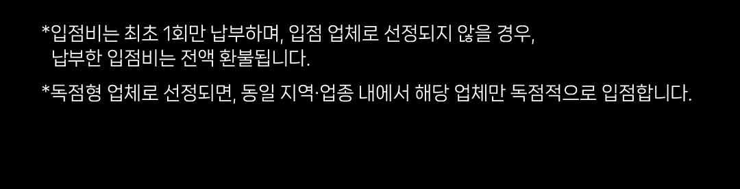 *입점비는 최초 1회만 납부하며, 입점 업체로 선정되지 않을 경우, 납부한 입점비는 전액 환불됩니다. *독점형 업체로 선정되면, 동일 지역•업종 내에서 해당 업체만 독점적으로 입점합니다.