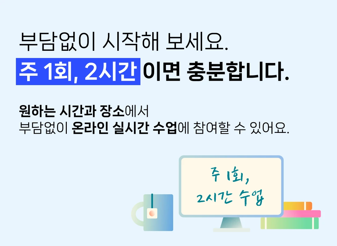 부담없이 시작해 보세요. 주 1회, 2시간 이면 충분합니다. 원하는 시간과 장소에서 부담없이 온라인 실시간 수업에 참여할 수 있어요. 수업 녹화본 제공. 휴강 가능.