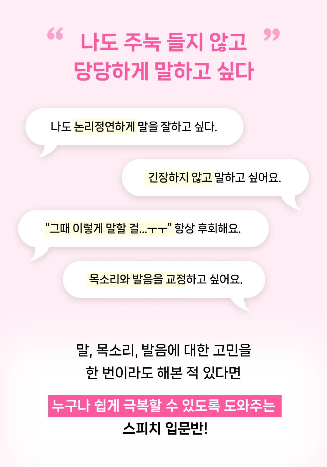 이런분들에게 추천. 핵심과 논리가 부족해 횡설수설. 주눅 들지 않고 당당하게. 목소리에 대한 콤플렉스를 개선. 내성적인 성격과 긴장감으로 대화가 어려우신 분. 발음이 부정확.